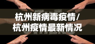 杭州新病毒疫情/杭州疫情最新情况