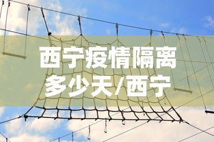 西宁疫情隔离多少天/西宁疫情隔离多少天了 西宁疫情隔离多少天/西宁疫情隔离多少天了