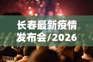 长春最新疫情发布会/2026长春疫苗事件