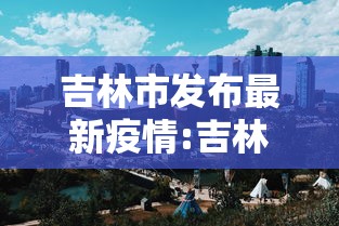 吉林市发布最新疫情:吉林市最新传染病