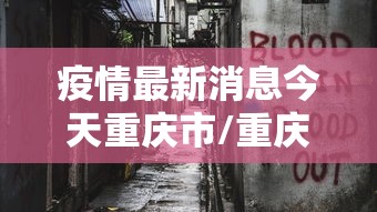 疫情最新消息今天重庆市/重庆疫情感染人数最新公布