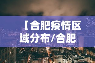 【合肥疫情区域分布/合肥疫情是哪一年几月几日开始的】