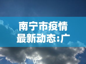 南宁市疫情最新动态:广西南宁疫情