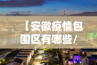 【安徽疫情包围区有哪些/疫情安徽疫苗叫什么】