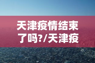 天津疫情结束了吗?/天津疫情放开是哪天