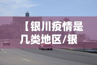 【银川疫情是几类地区/银川近期甲流疫情情况】 【银川疫情是几类地区/银川近期甲流疫情情况】