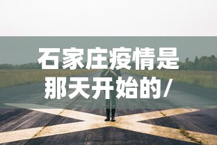 石家庄疫情是那天开始的/石家庄疫情解封时间是22年吗