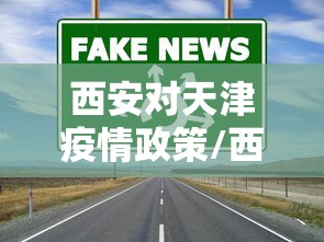 西安对天津疫情政策/西安疫情封城几个阶段