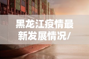 黑龙江疫情最新发展情况/2026黑龙江疫情视频