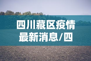 四川藏区疫情最新消息/四川疫情官方最早消息 四川藏区疫情最新消息/四川疫情官方最早消息