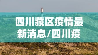 四川藏区疫情最新消息/四川疫情官方最早消息