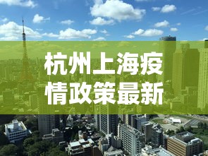 杭州上海疫情政策最新(上海杭州又疫情了吗) 杭州上海疫情政策最新(上海杭州又疫情了吗)