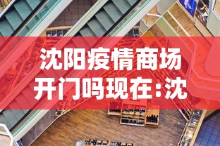 沈阳疫情商场开门吗现在:沈阳疫情最新消息2024年