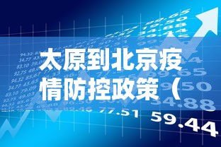 太原到北京疫情防控政策（太原到北京疫情防控政策解读）