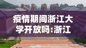 疫情期间浙江大学开放吗:浙江大学国庆期间开放吗