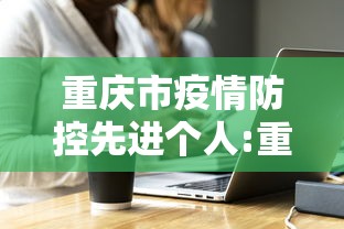 重庆市疫情防控先进个人:重庆市关于进一步做好疫情防控期间夜间作业建筑施工 重庆市疫情防控先进个人:重庆市关于进一步做好疫情防控期间夜间作业建筑施工