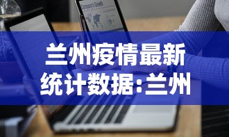 兰州疫情最新统计数据:兰州疫情是哪一年开始的 兰州疫情最新统计数据:兰州疫情是哪一年开始的