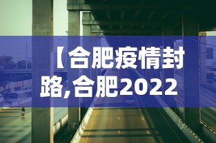 【合肥疫情封路,合肥2022年7月疫情通告解读】 【合肥疫情封路,合肥2022年7月疫情通告解读】