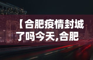 【合肥疫情封城了吗今天,合肥今天容易感冒吗】