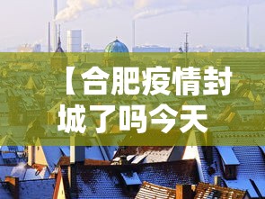 【合肥疫情封城了吗今天,合肥今天容易感冒吗】