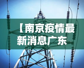 【南京疫情最新消息广东/广东疫情真的假的】 【南京疫情最新消息广东/广东疫情真的假的】