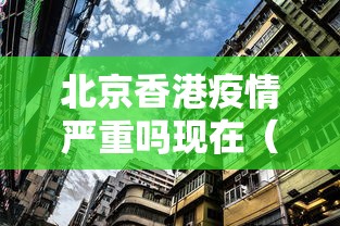 北京香港疫情严重吗现在（疫情香港封关影响永居吗）