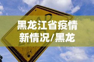 黑龙江省疫情新情况/黑龙江2026年疫情最新情况