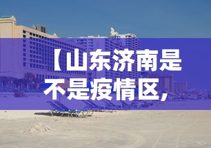 【山东济南是不是疫情区,济南疫情最厉害是哪一年】