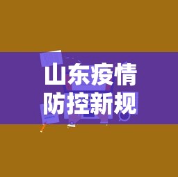 山东疫情防控新规定/山东疫情解除封控的时间 山东疫情防控新规定/山东疫情解除封控的时间