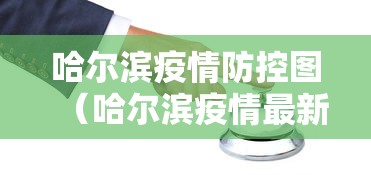 哈尔滨疫情防控图(哈尔滨疫情最新通知) 哈尔滨疫情防控图(哈尔滨疫情最新通知)