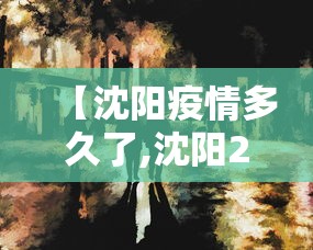 【沈阳疫情多久了,沈阳2022疫情封闭时间】 【沈阳疫情多久了,沈阳2022疫情封闭时间】