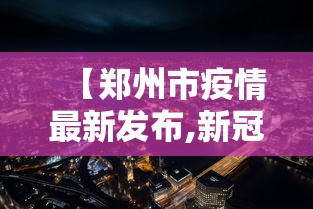 【郑州市疫情最新发布,新冠疫情最新郑州市】