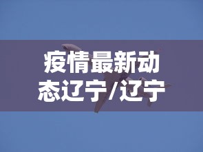疫情最新动态辽宁/辽宁沈阳疫情最新情况
