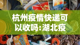 杭州疫情快递可以收吗:湖北疫情的快递
