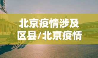 北京疫情涉及区县/北京疫情期间发言人名单 北京疫情涉及区县/北京疫情期间发言人名单