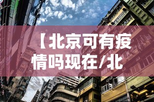 【北京可有疫情吗现在/北京还有疫情吗现在】 【北京可有疫情吗现在/北京还有疫情吗现在】