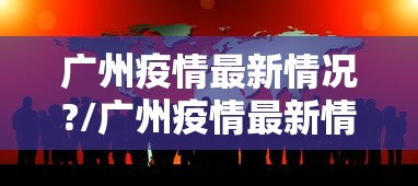 广州疫情最新情况?/广州疫情最新情况今天