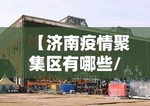 【济南疫情聚集区有哪些/济南疫情什么时候开始的】 【济南疫情聚集区有哪些/济南疫情什么时候开始的】