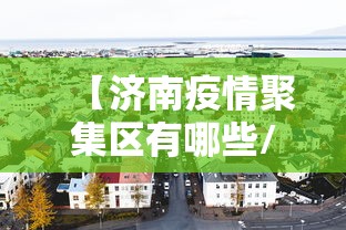 【济南疫情聚集区有哪些/济南疫情什么时候开始的】