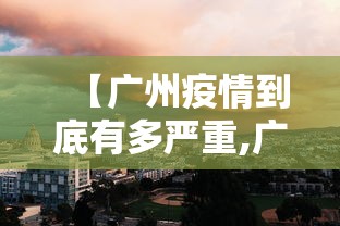 【广州疫情到底有多严重,广州疫情已上岸了吗现在】