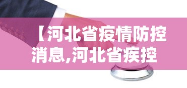 【河北省疫情防控消息,河北省疾控中心疫情概况】 【河北省疫情防控消息,河北省疾控中心疫情概况】