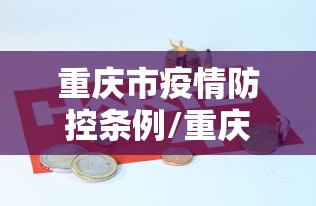重庆市疫情防控条例/重庆市预防未成年犯罪条例颁布实施 重庆市疫情防控条例/重庆市预防未成年犯罪条例颁布实施