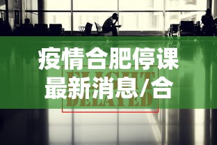 疫情合肥停课最新消息/合肥2022年疫情文件