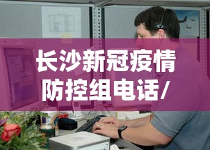 长沙新冠疫情防控组电话/长沙疫情最新情况