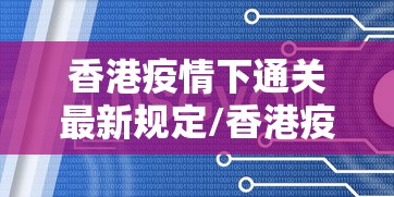 香港疫情下通关最新规定/香港疫情今天最新情况