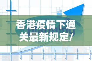 香港疫情下通关最新规定/香港疫情今天最新情况 香港疫情下通关最新规定/香港疫情今天最新情况