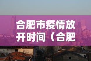 合肥市疫情放开时间（合肥市住建局关于新冠疫情政策）