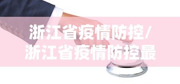 浙江省疫情防控/浙江省疫情防控最新政策