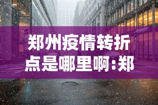 郑州疫情转折点是哪里啊:郑州疫情开始结束时间是多少