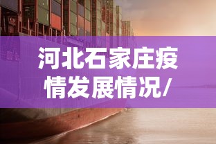 河北石家庄疫情发展情况/河北石家庄市疫情防控地区吗